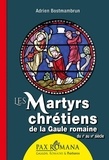 Adrien Bostmambrun - Les martyrs chrétiens de la Gaule romaine - Du IIe au IVe siècle.