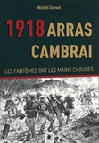 Michel Gravel - 1918 Arras Cambrai - Les fantômes ont les mains chaudes.