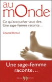 Chantal Birman - Au Monde. Ce Qu'Accoucher Veut Dire, Une Sage-Femme Raconte....