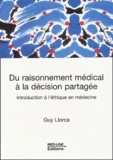 Guy Llorca - Du Raisonnement Medical A La Decision Partagee. Introduction A L'Ethique En Medecine.