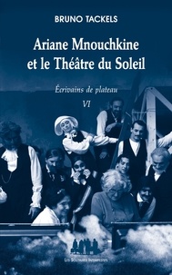 Bruno Tackels - Ecrivains de plateau - Tome 6. Ariane Mnouchkine et le Théâtre du Soleil.