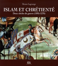 Bruno Lagrange - Islam et chrétienté - Deux siècles de guerre (1095-1270) Les croisades.