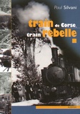 Paul Silvani - Train de Corse, train rebelle - La singulière histoire du chemin de fer insulaire.