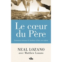 Neal Lozano - Le coeur du Père - Comment retrouver le bonheur d'être son enfant.