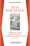 Françoise Rubellin - Atys burlesque - Parodies de l'opéra de Quinault et Lully à la foire et à la comédie-italienne (1726-1738).