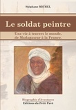 Stéphane Michel - Le soldat peintre - Une vie à travers le monde, de Madagascar à la France.