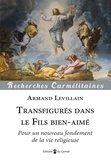 Armand Levillain - Transfigurés dans le fils bien-aimé - Pour un nouveau fondement de la vie religieuse.
