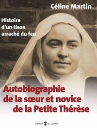 Céline Martin - Autobiographie de la soeur et novice de la Petite Thérèse - Histoire d’un tison arraché du feu.