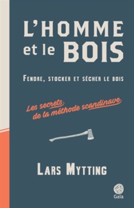 Lars Mytting - L'homme et le bois - Fendre, stocker et sécher le bois : les secrets de la méthode scandinave.