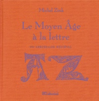 Michel Zink - Le Moyen Age à la lettre - Un abécédaire médiéval.
