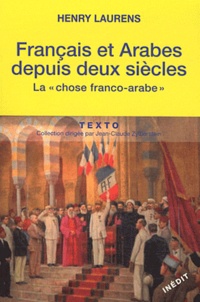 Henry Laurens - Français et Arabes depuis deux siècles - La chose franco-arabe. Suivi de Les Rapports entre les métropoles et les systèmes coloniaux.