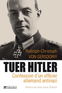 Rudolph-Christoph von Gersdorff - Tuer Hitler - Confession d'un officier allemand Antinazi.