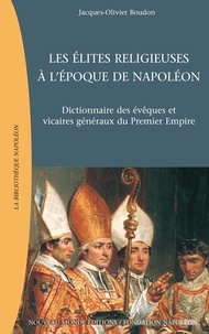 Jacques-Olivier Boudon - Les Elites Religieuses A L'Epoque De Napoleon. Dictionnaire Des Eveques Et Vicaires Generaux Du Premier Empire.