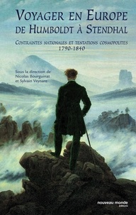Nicolas Bourguinat - Voyager en Europe de Humboldt à Stendhal - Contraintes nationales et tentations cosmopolites 1790-1840.