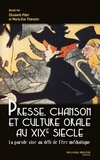 Elisabeth Pillet et Marie-Eve Thérenty - Presse, chanson et culture orale au XIXe siècle - La parole vive au défi de l'ère médiatique.