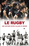 Patrick Clastres et Paul Dietschy - Le rugby, une histoire entre village et monde.