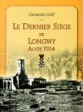 Georges Gay - Le dernier siège de Longwy Août 1914.