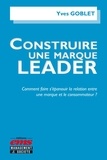 Yves Goblet - Construire une marque leader - Comment faire s'épanouir la relation entre une marque et le consommateur ?.