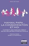 Pascale Ezan et Isabelle Mazarguil - Maman, papa... La consommation et moi - Comment les marques créent de nouvelles relations en famille.