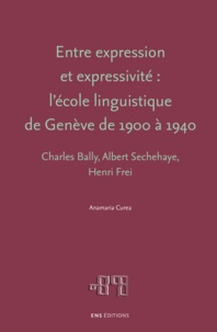 Anamaria Curea - Entre expression et expressivité : l'école linguistique de Genève de 1900 à 1940 - Charles Bally, Albert Sechehaye, Henri Frei.
