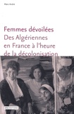 Marc André - Femmes dévoilées - Des algériennes en France à l'heure de la décolonisation.