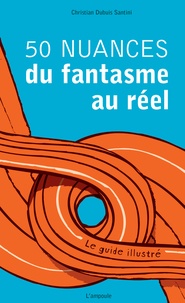 Christian Dubuis Santini - 50 nuances du fantasme au réel - Le guide illustré.