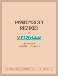 Catherine Simon - Mangées - Une histoire des mères lyonnaises.