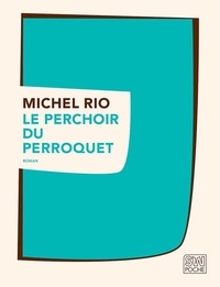 Michel Rio - Le perchoir du perroquet.
