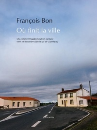 François Bon - Où finit la ville.