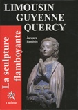 Jacques Baudoin - La scupture flamboyante - En Limousin, Guyenne, Quercy.