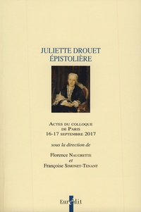 Florence Naugrette et Françoise Simonet-Tenant - Juliette Drouet épistolière - Actes du colloque de Paris, 16-17 septembre 2017.