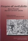Guillaume Winter et Sarah Voinier - Poison et antidote dans l'Europe des XVIe et XVIIe siècles.