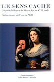 Francine Wild - Le sens caché - Usages de l'allégorie du Moyen Age au XVIIe siècle.