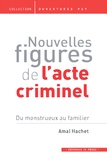 Amal Hachet - Nouvelles figures de l'acte criminel - Du monstrueux au familier.