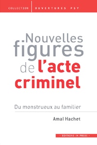 Amal Hachet - Nouvelles figures de l'acte criminel - Du monstrueux au familier.