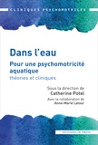 Catherine Potel et Anne-Marie Latour - Dans l'eau - Pour une psychomotricité aquatique : théories et cliniques.