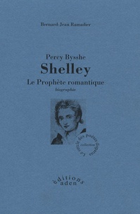 Bernard-Jean Ramadier - Percy Bysshe Shelley - Le prophète romantique.