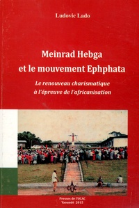Ludovic Lado - Meinrad Hebga et le mouvement Ephphata - Le renouveau charismatique à l'épreuve de l'africanisation.