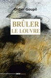 Didier Goupil - Brûler le Louvre.