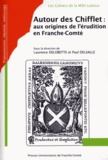 Laurence Delobette et Paul Delsalle - Autour des Chifflet : aux origines de l'érudition en Franche-Comté.