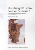 Stéphane Ratti - Une Antiquité tardive noire ou heureuse ? - Actes du colloque international de Besançon (12 et 13 novembre 2014).