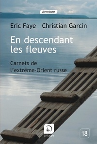 Eric Faye et Christian Garcin - En descendant les fleuves - Carnets de l'Extrême-Orient russe.
