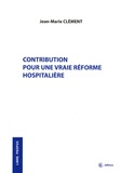 Jean-Marie Clément - Contribution pour une vraie réforme hospitalière.