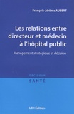 François-Jérôme Aubert - Les relations entre directeur et médecin à l'hôpital public - Management stratégique et décision.
