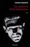 Peter Ackroyd - Les carnets de Victor Frankenstein.