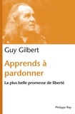 Guy Gilbert - Apprends à pardonner - La plus belle promesse de liberté.