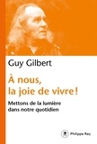 Guy Gilbert - A nous la joie de vivre ! - Mettons de la lumière dans notre quotidien.