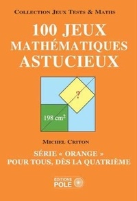 Michel Criton - 100 jeux mathématiques astucieux - Série "orange" pour tous, dès la quatrième.