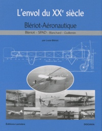 Louis Blériot - L'envol du XXe siècle - Blériot Aéronautique - Blériot, SPAD, Blanchard, Guillemin.
