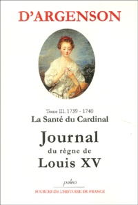 René-Louis d' Argenson - Journal du règne de Louis XV - Tome 3, La santé du Cardinal (1739-1740).